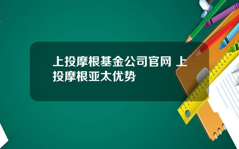 上投摩根基金公司官网 上投摩根亚太优势